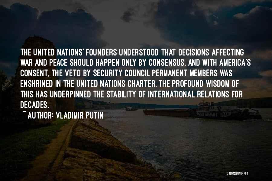 Vladimir Putin Quotes: The United Nations' Founders Understood That Decisions Affecting War And Peace Should Happen Only By Consensus, And With America's Consent,