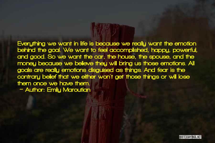 Emily Maroutian Quotes: Everything We Want In Life Is Because We Really Want The Emotion Behind The Goal. We Want To Feel Accomplished,