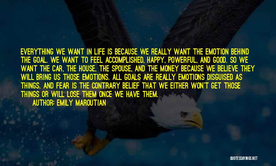 Emily Maroutian Quotes: Everything We Want In Life Is Because We Really Want The Emotion Behind The Goal. We Want To Feel Accomplished,
