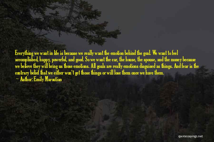 Emily Maroutian Quotes: Everything We Want In Life Is Because We Really Want The Emotion Behind The Goal. We Want To Feel Accomplished,