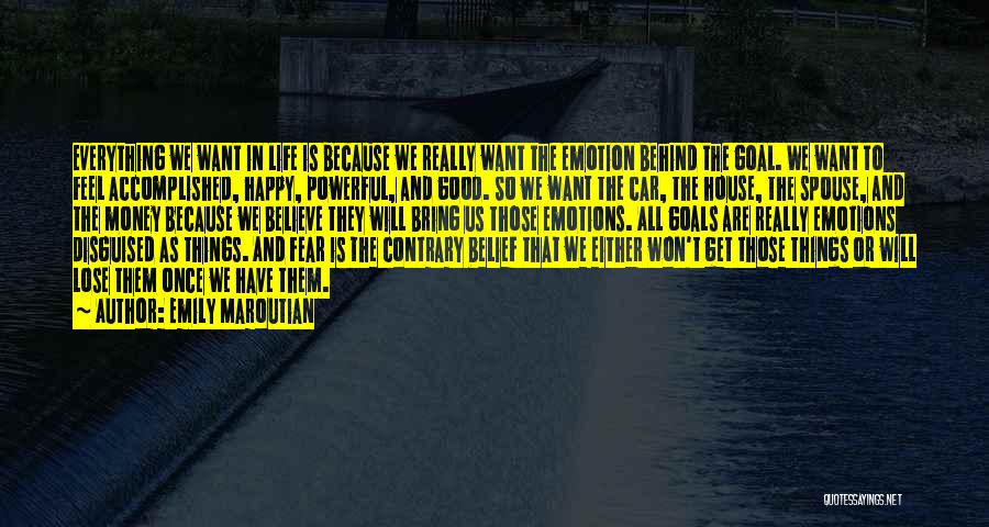 Emily Maroutian Quotes: Everything We Want In Life Is Because We Really Want The Emotion Behind The Goal. We Want To Feel Accomplished,