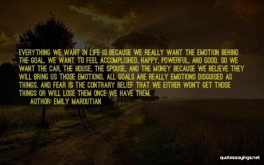 Emily Maroutian Quotes: Everything We Want In Life Is Because We Really Want The Emotion Behind The Goal. We Want To Feel Accomplished,