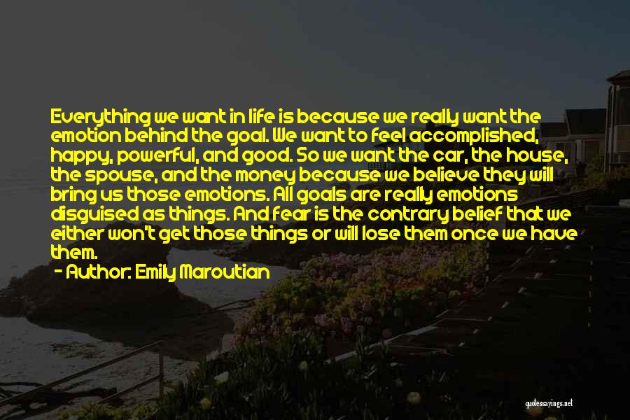 Emily Maroutian Quotes: Everything We Want In Life Is Because We Really Want The Emotion Behind The Goal. We Want To Feel Accomplished,