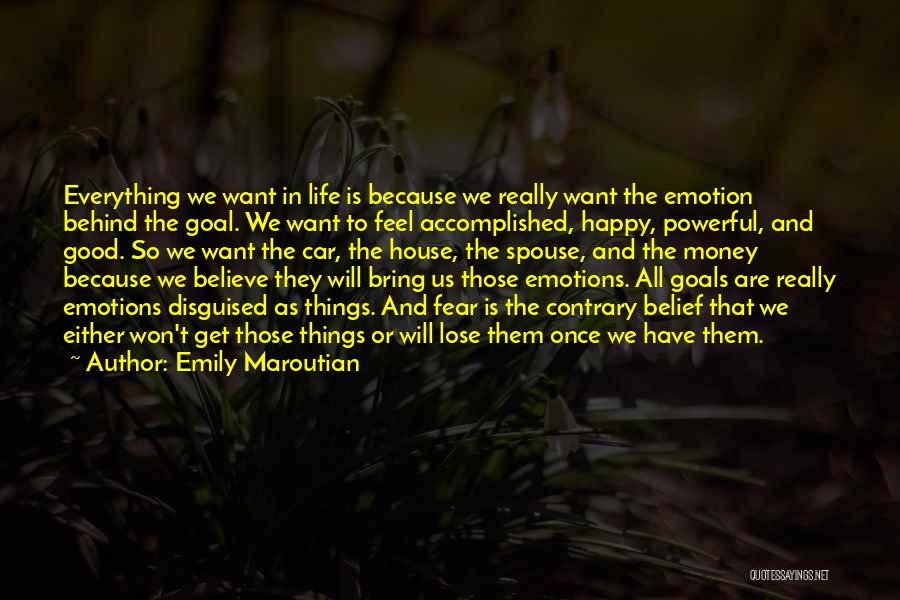 Emily Maroutian Quotes: Everything We Want In Life Is Because We Really Want The Emotion Behind The Goal. We Want To Feel Accomplished,