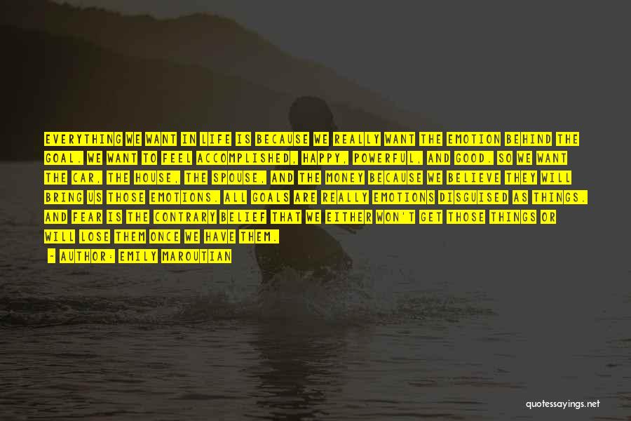 Emily Maroutian Quotes: Everything We Want In Life Is Because We Really Want The Emotion Behind The Goal. We Want To Feel Accomplished,