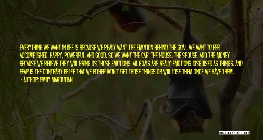 Emily Maroutian Quotes: Everything We Want In Life Is Because We Really Want The Emotion Behind The Goal. We Want To Feel Accomplished,