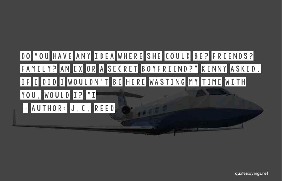 J.C. Reed Quotes: Do You Have Any Idea Where She Could Be? Friends? Family? An Ex Or A Secret Boyfriend? Kenny Asked. If