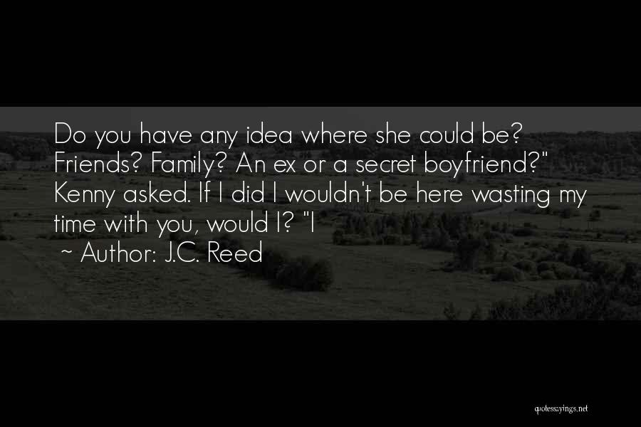 J.C. Reed Quotes: Do You Have Any Idea Where She Could Be? Friends? Family? An Ex Or A Secret Boyfriend? Kenny Asked. If