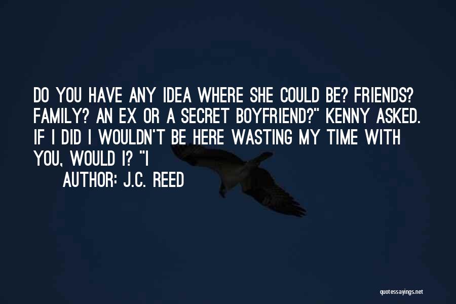 J.C. Reed Quotes: Do You Have Any Idea Where She Could Be? Friends? Family? An Ex Or A Secret Boyfriend? Kenny Asked. If