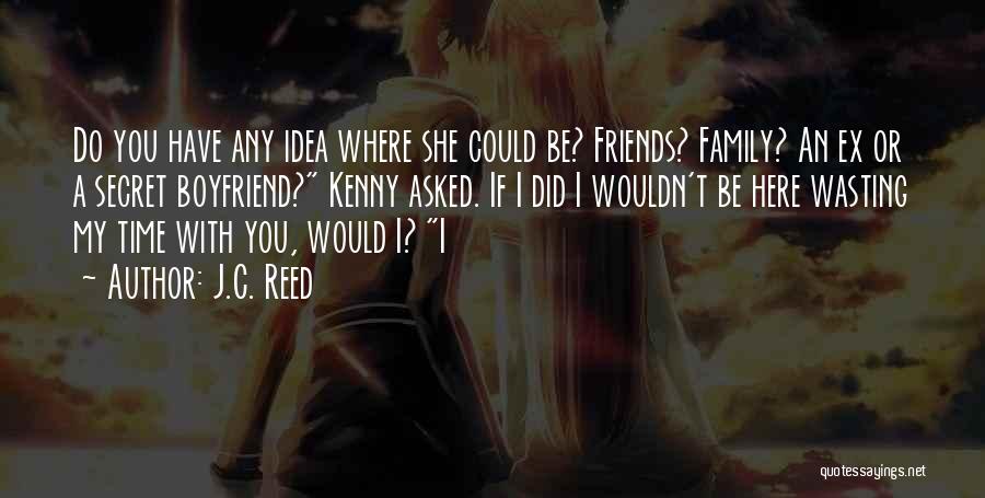 J.C. Reed Quotes: Do You Have Any Idea Where She Could Be? Friends? Family? An Ex Or A Secret Boyfriend? Kenny Asked. If