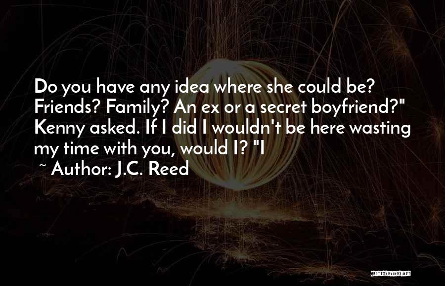 J.C. Reed Quotes: Do You Have Any Idea Where She Could Be? Friends? Family? An Ex Or A Secret Boyfriend? Kenny Asked. If