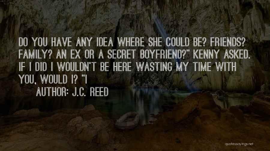 J.C. Reed Quotes: Do You Have Any Idea Where She Could Be? Friends? Family? An Ex Or A Secret Boyfriend? Kenny Asked. If