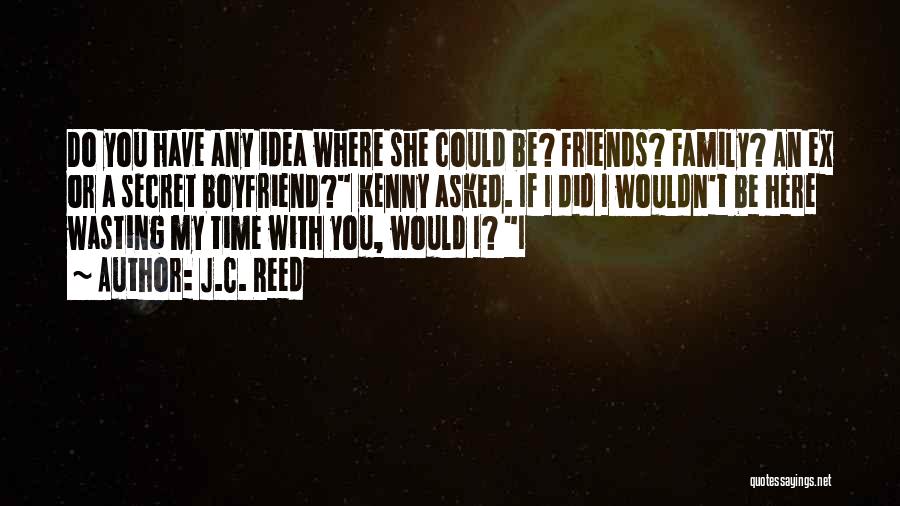 J.C. Reed Quotes: Do You Have Any Idea Where She Could Be? Friends? Family? An Ex Or A Secret Boyfriend? Kenny Asked. If