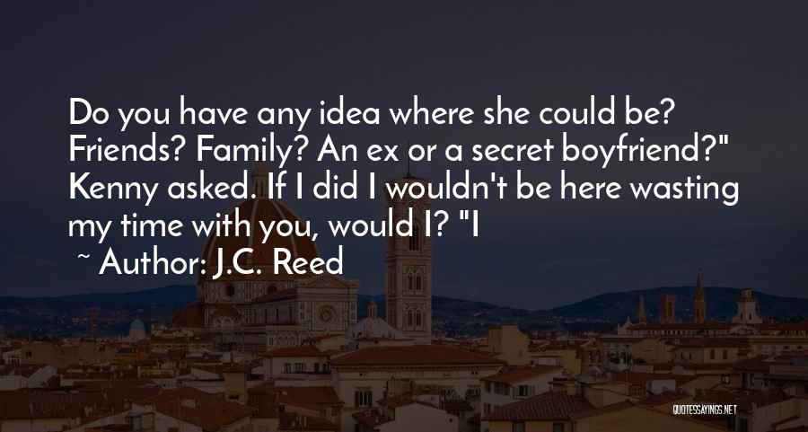 J.C. Reed Quotes: Do You Have Any Idea Where She Could Be? Friends? Family? An Ex Or A Secret Boyfriend? Kenny Asked. If