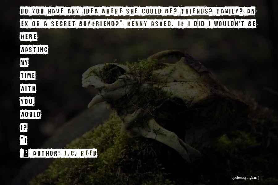 J.C. Reed Quotes: Do You Have Any Idea Where She Could Be? Friends? Family? An Ex Or A Secret Boyfriend? Kenny Asked. If