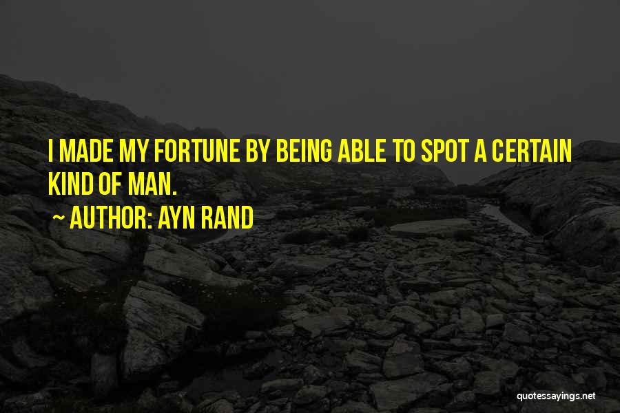 Ayn Rand Quotes: I Made My Fortune By Being Able To Spot A Certain Kind Of Man.