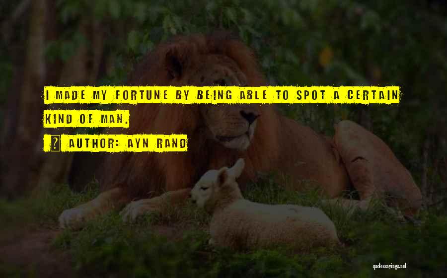 Ayn Rand Quotes: I Made My Fortune By Being Able To Spot A Certain Kind Of Man.