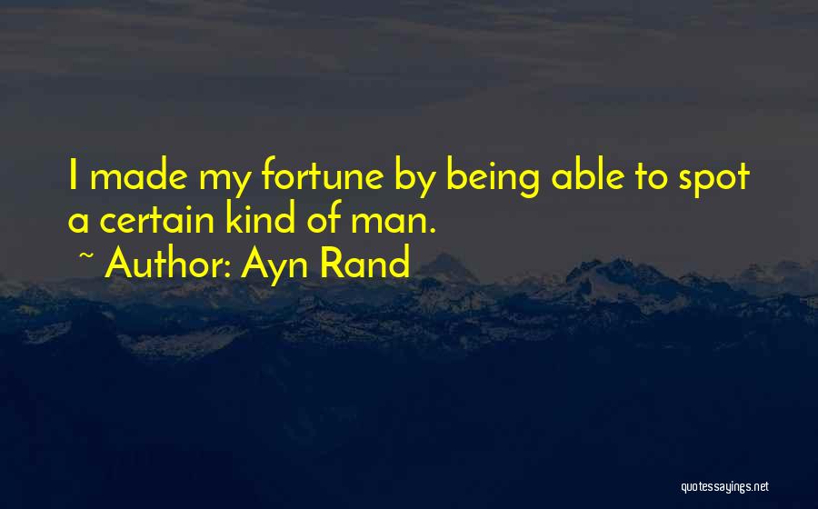 Ayn Rand Quotes: I Made My Fortune By Being Able To Spot A Certain Kind Of Man.
