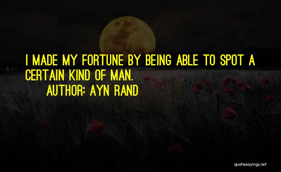 Ayn Rand Quotes: I Made My Fortune By Being Able To Spot A Certain Kind Of Man.