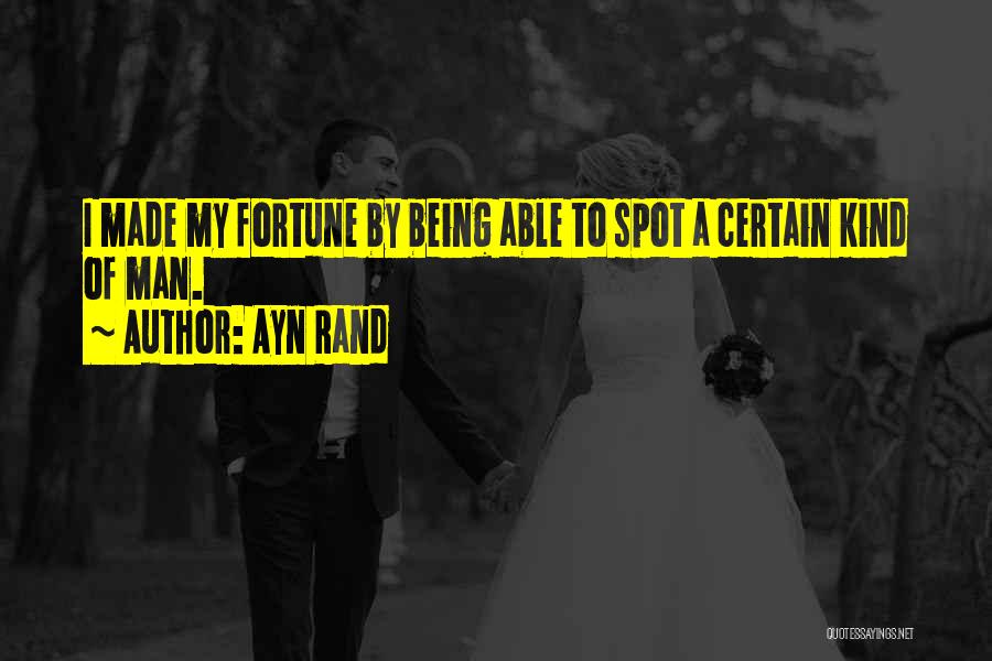 Ayn Rand Quotes: I Made My Fortune By Being Able To Spot A Certain Kind Of Man.