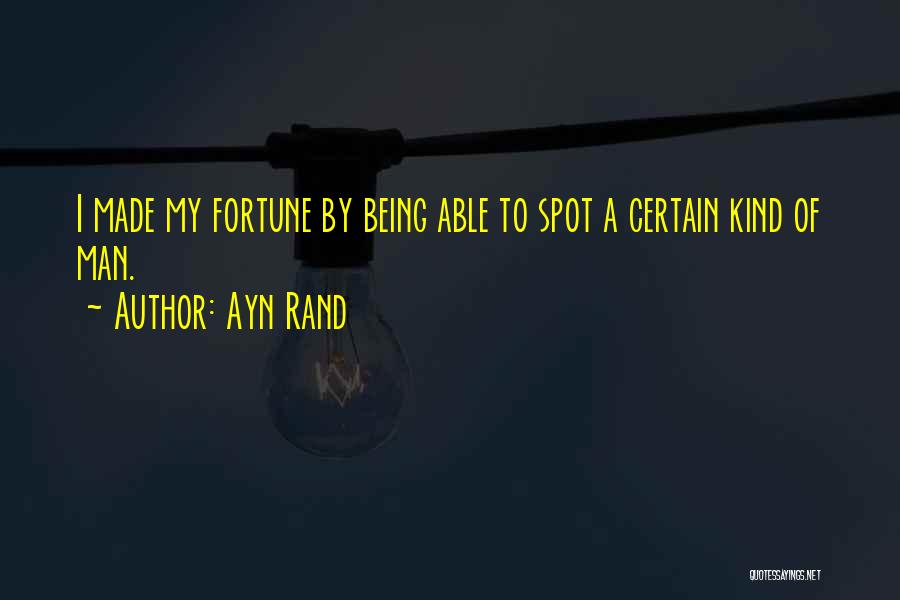 Ayn Rand Quotes: I Made My Fortune By Being Able To Spot A Certain Kind Of Man.