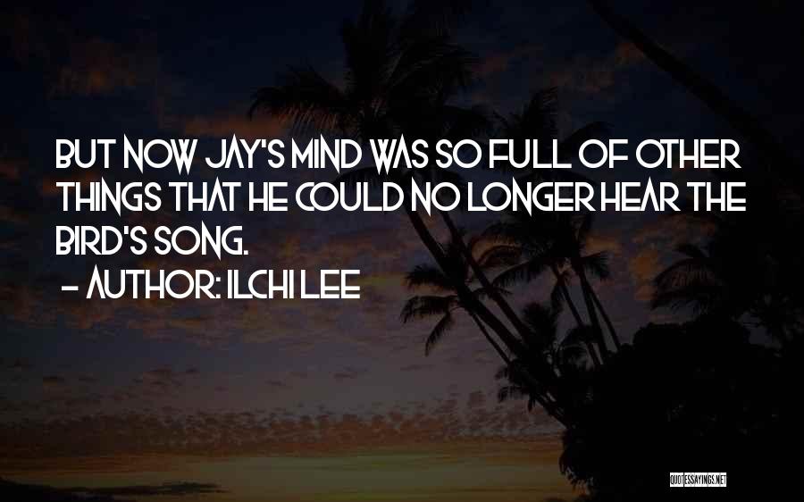 Ilchi Lee Quotes: But Now Jay's Mind Was So Full Of Other Things That He Could No Longer Hear The Bird's Song.