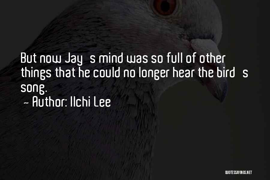Ilchi Lee Quotes: But Now Jay's Mind Was So Full Of Other Things That He Could No Longer Hear The Bird's Song.