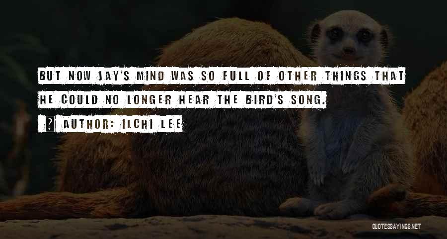 Ilchi Lee Quotes: But Now Jay's Mind Was So Full Of Other Things That He Could No Longer Hear The Bird's Song.