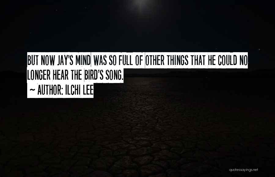 Ilchi Lee Quotes: But Now Jay's Mind Was So Full Of Other Things That He Could No Longer Hear The Bird's Song.