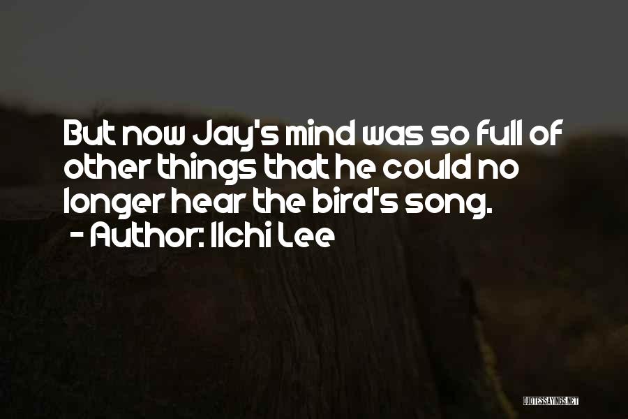 Ilchi Lee Quotes: But Now Jay's Mind Was So Full Of Other Things That He Could No Longer Hear The Bird's Song.