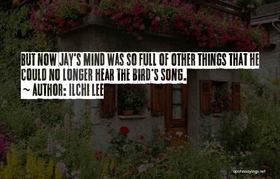 Ilchi Lee Quotes: But Now Jay's Mind Was So Full Of Other Things That He Could No Longer Hear The Bird's Song.