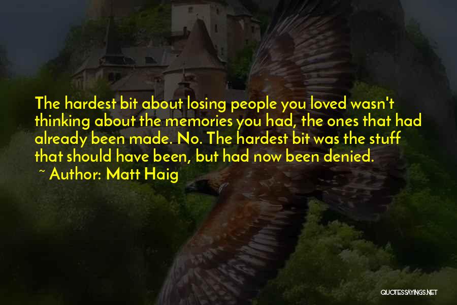 Matt Haig Quotes: The Hardest Bit About Losing People You Loved Wasn't Thinking About The Memories You Had, The Ones That Had Already