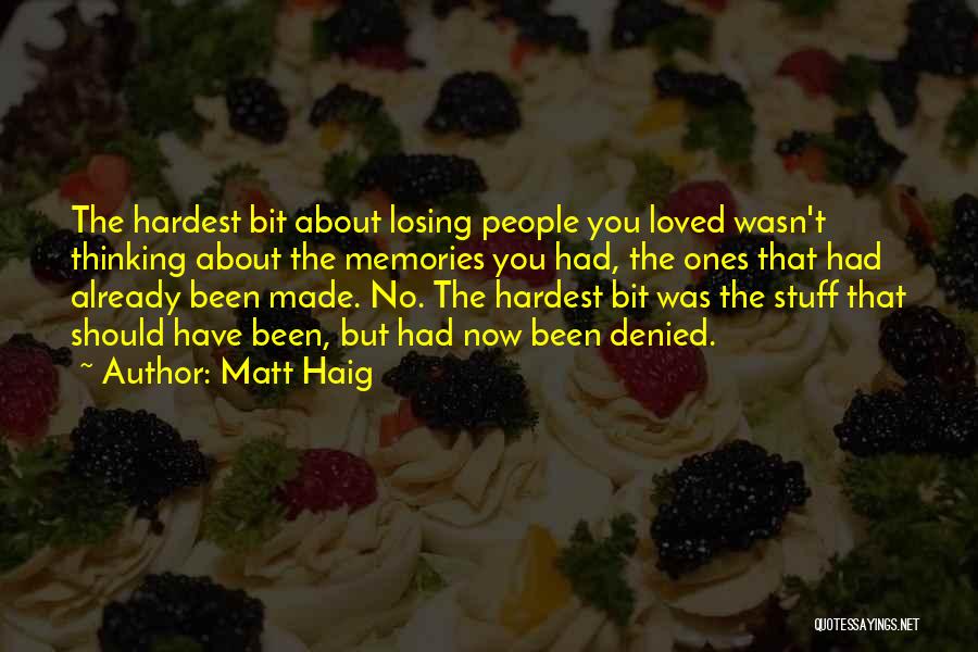 Matt Haig Quotes: The Hardest Bit About Losing People You Loved Wasn't Thinking About The Memories You Had, The Ones That Had Already