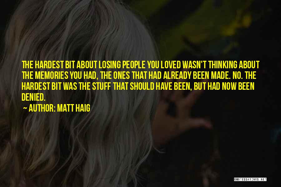 Matt Haig Quotes: The Hardest Bit About Losing People You Loved Wasn't Thinking About The Memories You Had, The Ones That Had Already