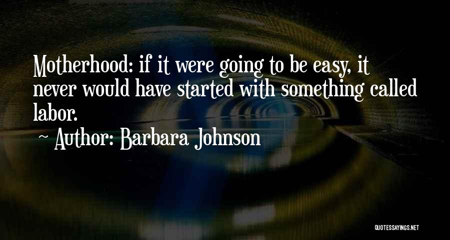 Barbara Johnson Quotes: Motherhood: If It Were Going To Be Easy, It Never Would Have Started With Something Called Labor.