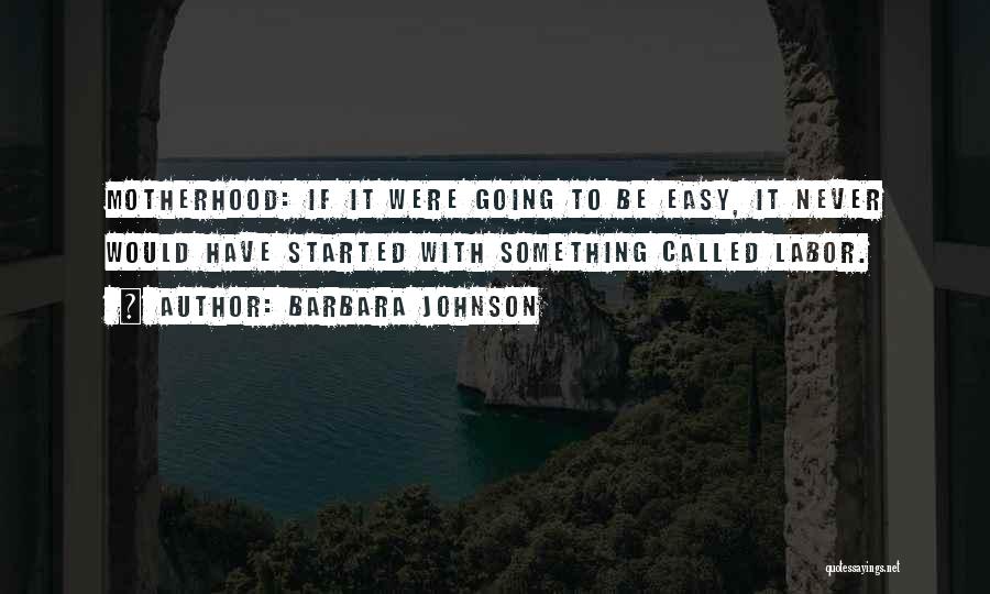 Barbara Johnson Quotes: Motherhood: If It Were Going To Be Easy, It Never Would Have Started With Something Called Labor.