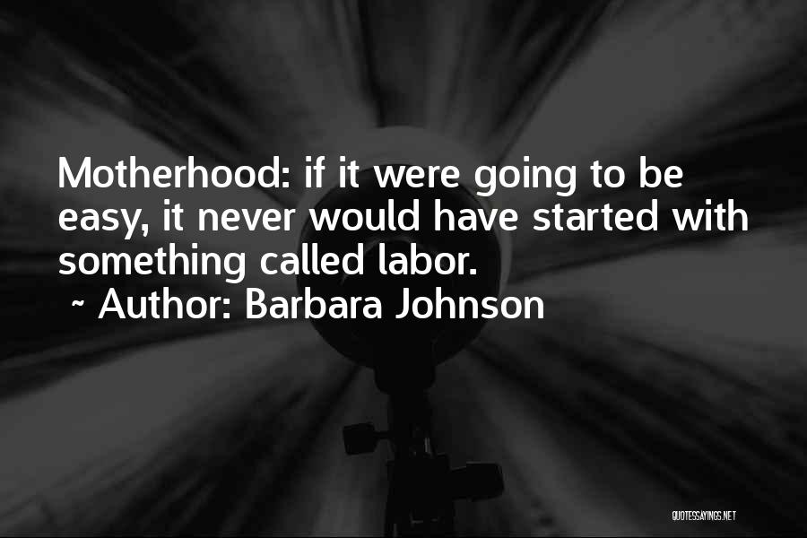 Barbara Johnson Quotes: Motherhood: If It Were Going To Be Easy, It Never Would Have Started With Something Called Labor.