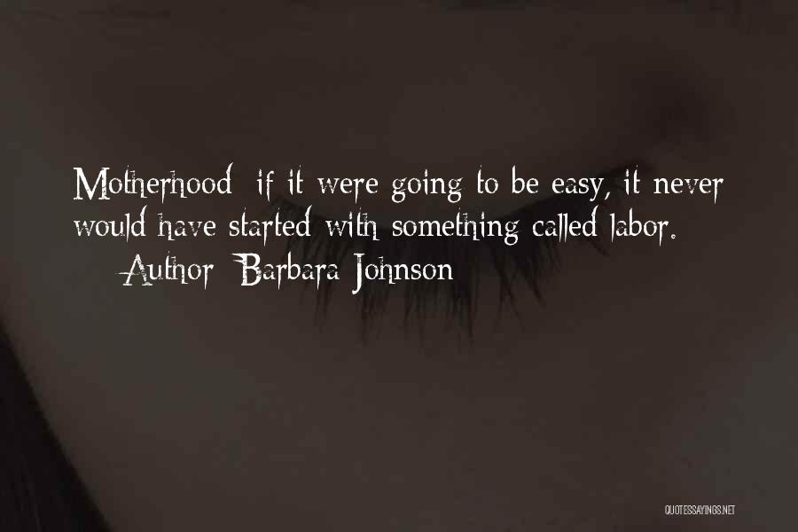 Barbara Johnson Quotes: Motherhood: If It Were Going To Be Easy, It Never Would Have Started With Something Called Labor.