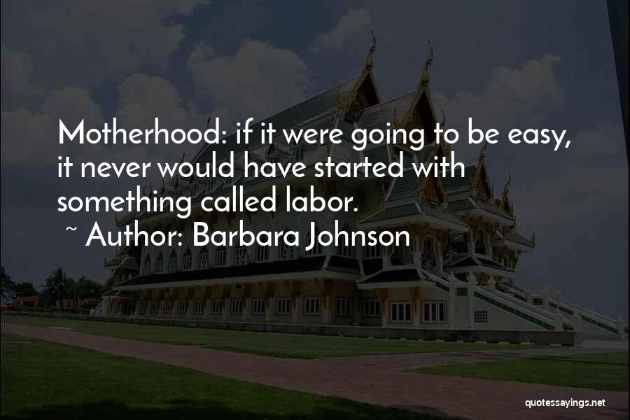 Barbara Johnson Quotes: Motherhood: If It Were Going To Be Easy, It Never Would Have Started With Something Called Labor.