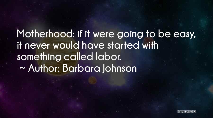 Barbara Johnson Quotes: Motherhood: If It Were Going To Be Easy, It Never Would Have Started With Something Called Labor.