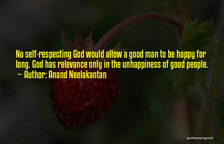 Anand Neelakantan Quotes: No Self-respecting God Would Allow A Good Man To Be Happy For Long. God Has Relevance Only In The Unhappiness