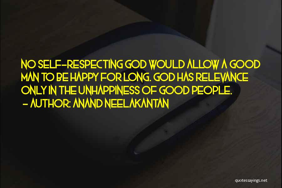 Anand Neelakantan Quotes: No Self-respecting God Would Allow A Good Man To Be Happy For Long. God Has Relevance Only In The Unhappiness