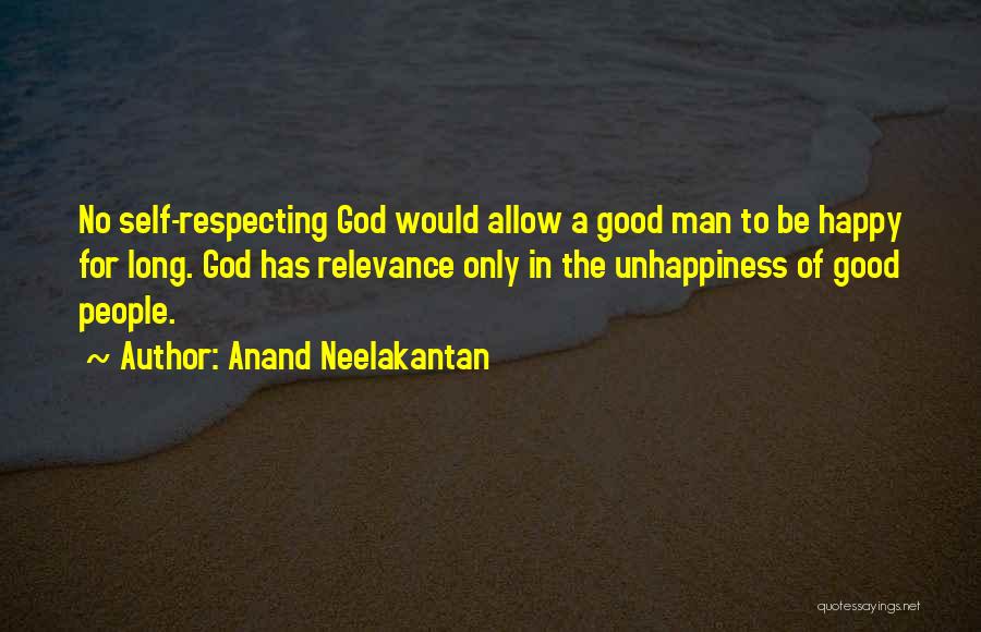 Anand Neelakantan Quotes: No Self-respecting God Would Allow A Good Man To Be Happy For Long. God Has Relevance Only In The Unhappiness