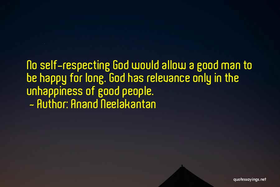 Anand Neelakantan Quotes: No Self-respecting God Would Allow A Good Man To Be Happy For Long. God Has Relevance Only In The Unhappiness