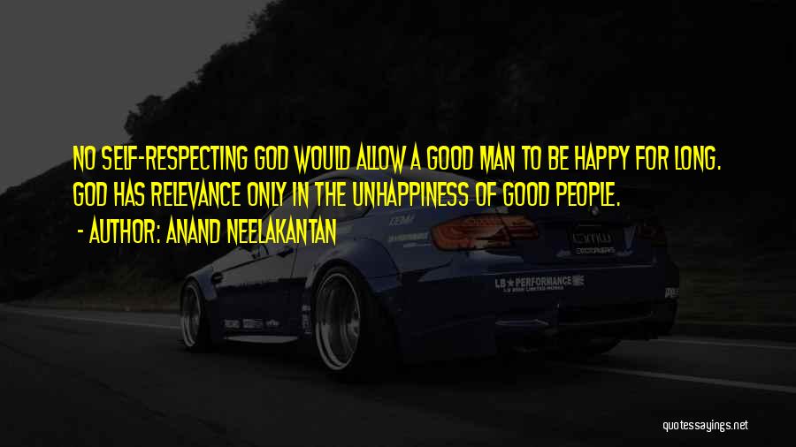 Anand Neelakantan Quotes: No Self-respecting God Would Allow A Good Man To Be Happy For Long. God Has Relevance Only In The Unhappiness