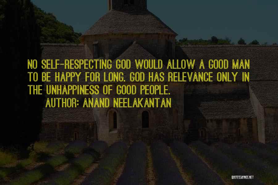 Anand Neelakantan Quotes: No Self-respecting God Would Allow A Good Man To Be Happy For Long. God Has Relevance Only In The Unhappiness