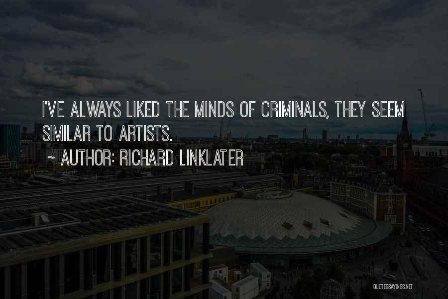 Richard Linklater Quotes: I've Always Liked The Minds Of Criminals, They Seem Similar To Artists.