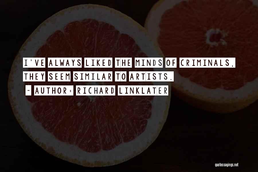 Richard Linklater Quotes: I've Always Liked The Minds Of Criminals, They Seem Similar To Artists.