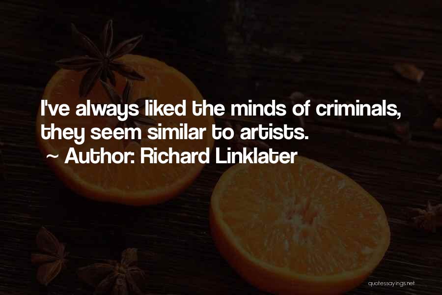 Richard Linklater Quotes: I've Always Liked The Minds Of Criminals, They Seem Similar To Artists.