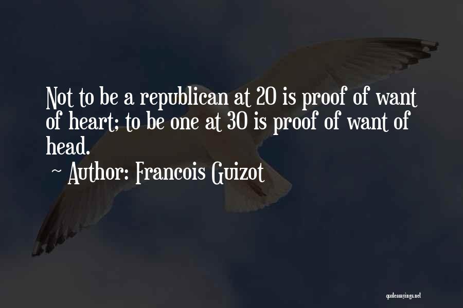 Francois Guizot Quotes: Not To Be A Republican At 20 Is Proof Of Want Of Heart; To Be One At 30 Is Proof